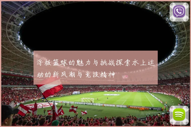 浮板篮球的魅力与挑战探索水上运动的新风潮与竞技精神