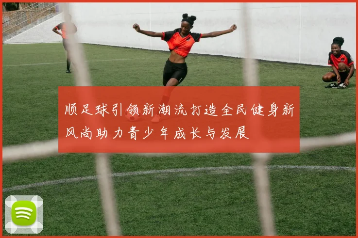 顺足球引领新潮流打造全民健身新风尚助力青少年成长与发展