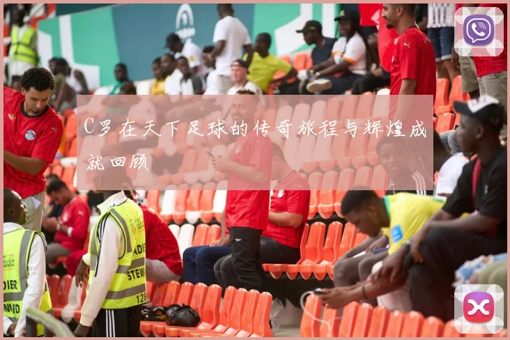 C罗在天下足球的传奇旅程与辉煌成就回顾