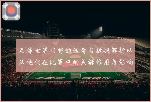 足球世界门将的传奇与挑战解析以及他们在比赛中的关键作用与影响力
