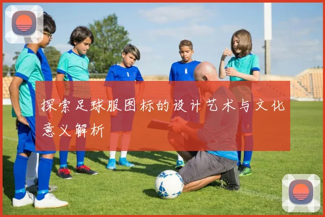探索足球服图标的设计艺术与文化意义解析
