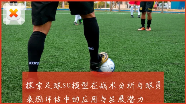 探索足球su模型在战术分析与球员表现评估中的应用与发展潜力