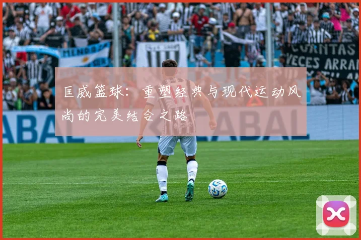 匡威篮球：重塑经典与现代运动风尚的完美结合之路