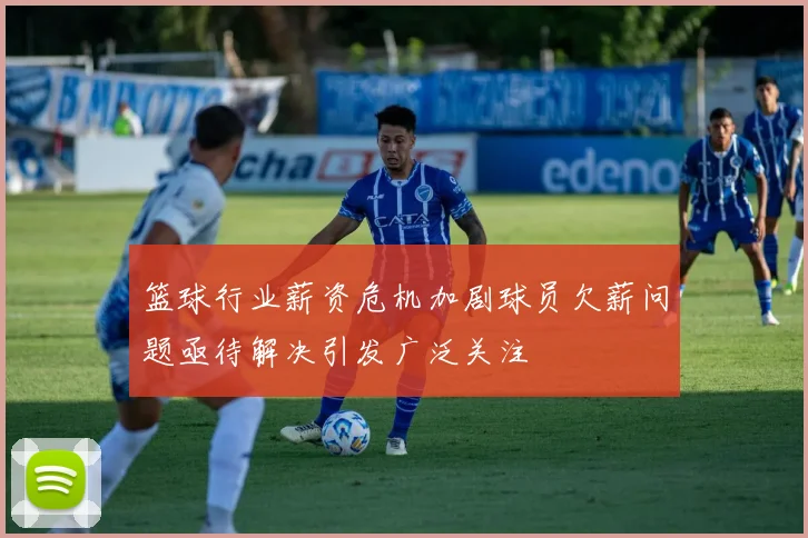 篮球行业薪资危机加剧球员欠薪问题亟待解决引发广泛关注