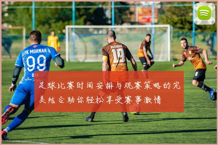 足球比赛时间安排与观赛策略的完美结合助你轻松享受赛事激情