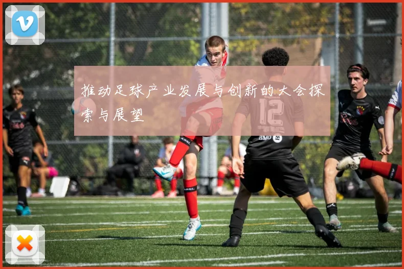 推动足球产业发展与创新的大会探索与展望
