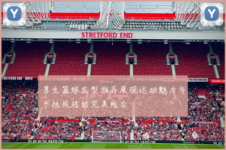 男生篮球发型推荐展现运动魅力与个性风格的完美结合