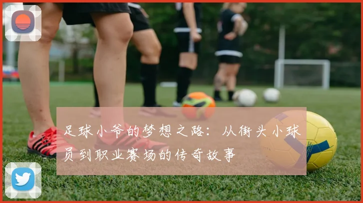 足球小爷的梦想之路：从街头小球员到职业赛场的传奇故事