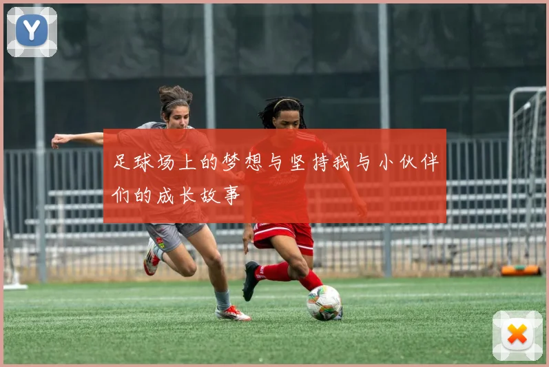 足球场上的梦想与坚持我与小伙伴们的成长故事
