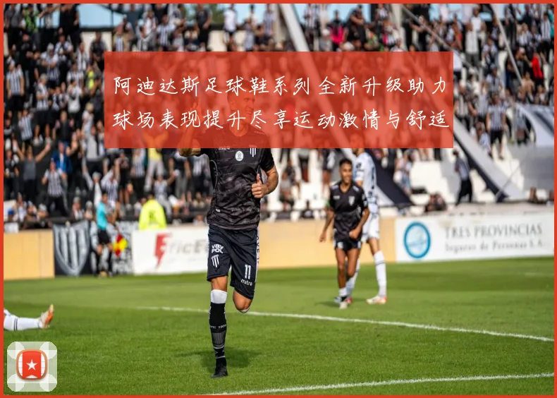 阿迪达斯足球鞋系列全新升级助力球场表现提升尽享运动激情与舒适体验