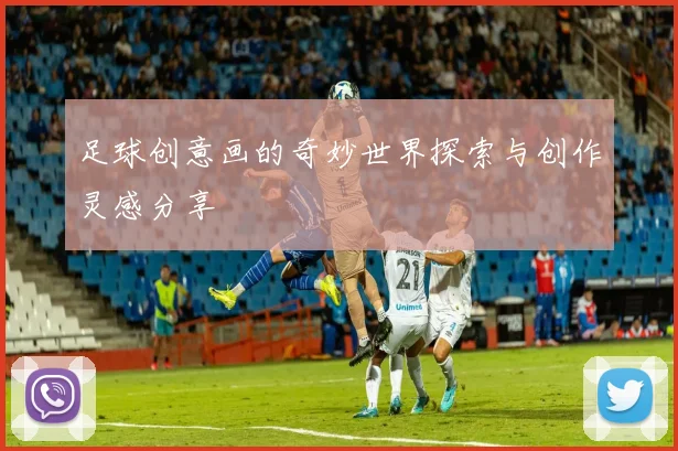 足球创意画的奇妙世界探索与创作灵感分享