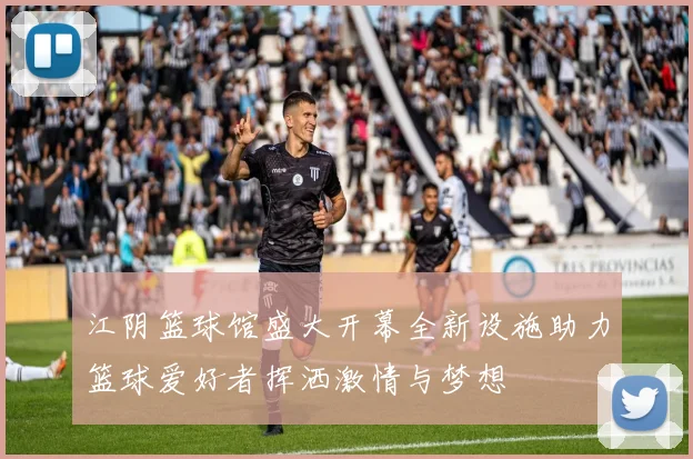 江阴篮球馆盛大开幕全新设施助力篮球爱好者挥洒激情与梦想