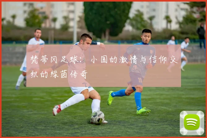 梵蒂冈足球：小国的激情与信仰交织的绿茵传奇