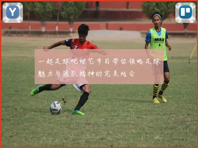 一起足球吧综艺节目带你领略足球魅力与团队精神的完美结合