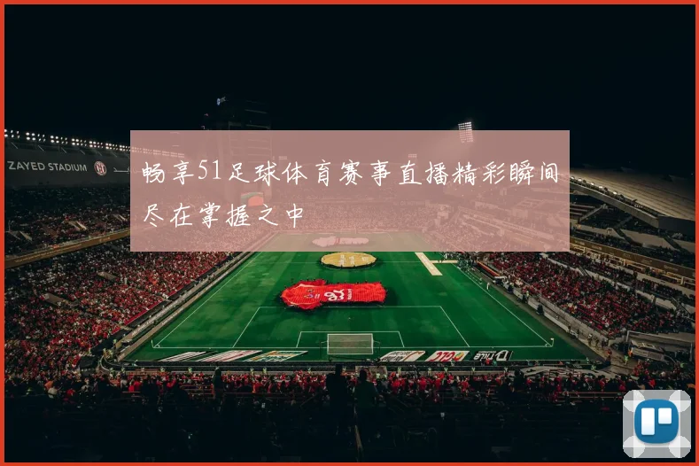 畅享51足球体育赛事直播精彩瞬间尽在掌握之中